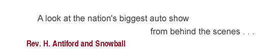 A look at the nation's biggest auto show from behind the scenes, with Rev. H. Antiford and Snowball